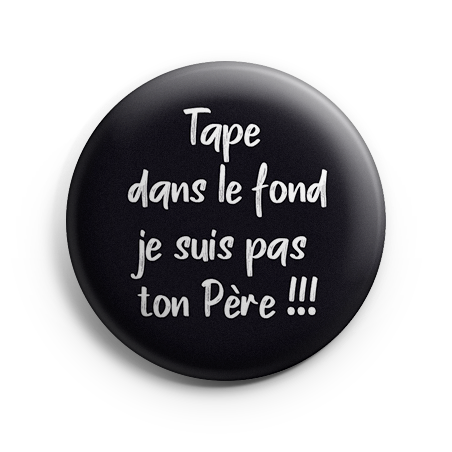 Badge 44 mm - Tape dans le fond je suis pas ton père