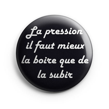 Badge 44 mm - La pression il faut mieux la boire que de la subir