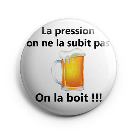 Badge 44 mm - La pression on ne la subit pas, on la boit !!!