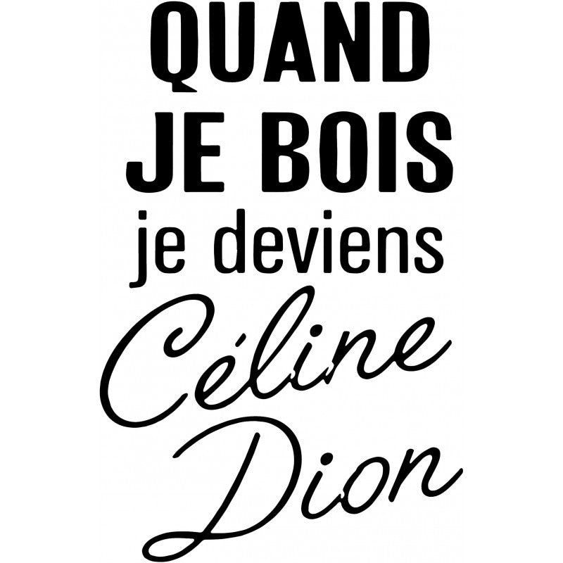 Quand je bois ue deviens Celine Dion